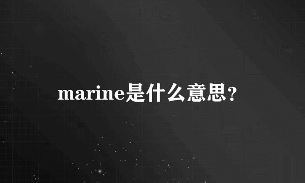 marine是什么意思？