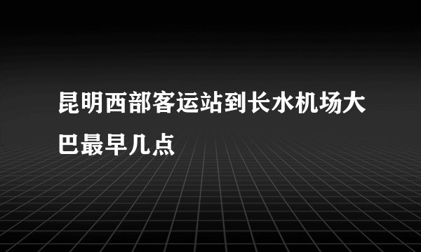 昆明西部客运站到长水机场大巴最早几点