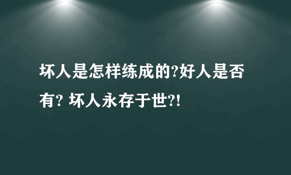 坏人是怎样练成的?好人是否有? 坏人永存于世?!