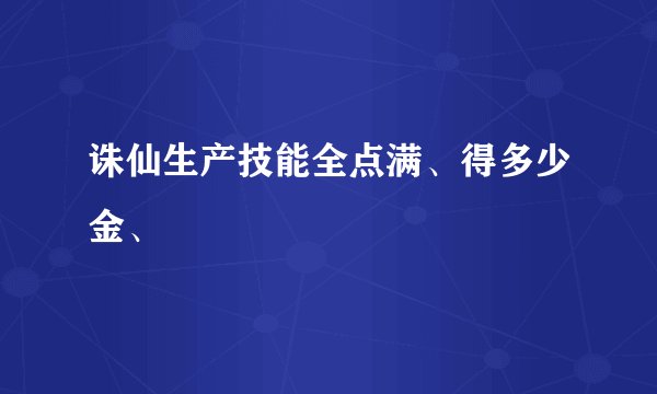 诛仙生产技能全点满、得多少金、