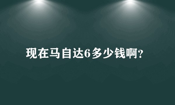 现在马自达6多少钱啊？