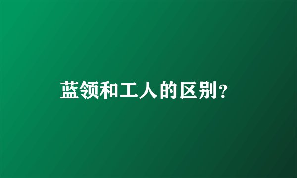 蓝领和工人的区别？