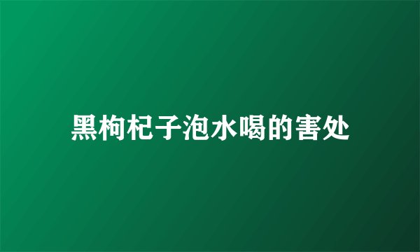 黑枸杞子泡水喝的害处
