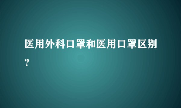 医用外科口罩和医用口罩区别？