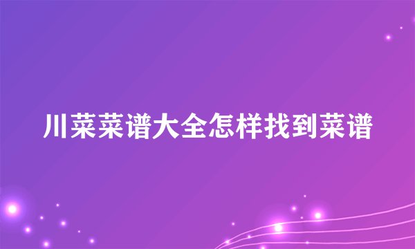 川菜菜谱大全怎样找到菜谱