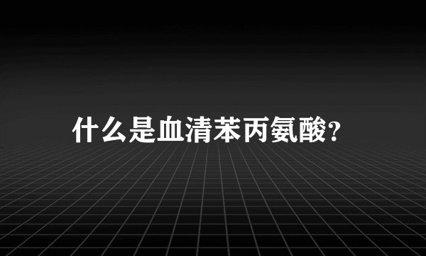 什么是血清苯丙氨酸?