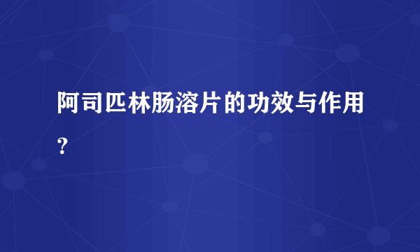 阿司匹林肠溶片的功效与作用？