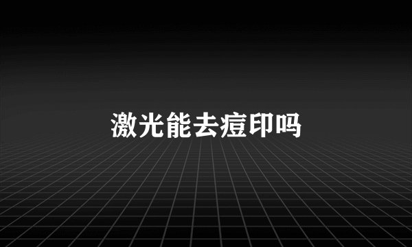 激光能去痘印吗