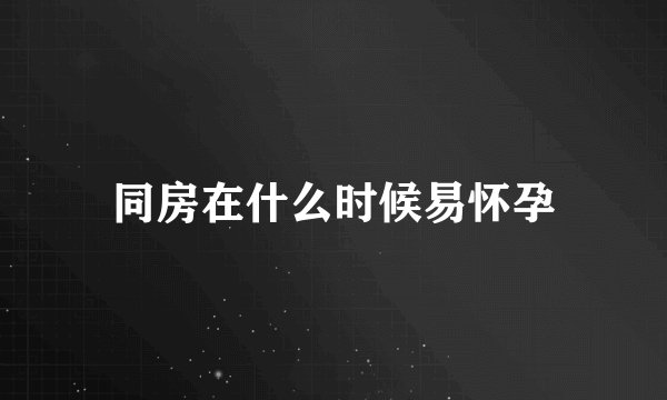 同房在什么时候易怀孕