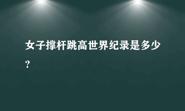 女子撑杆跳高世界纪录是多少？