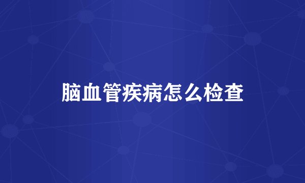 脑血管疾病怎么检查