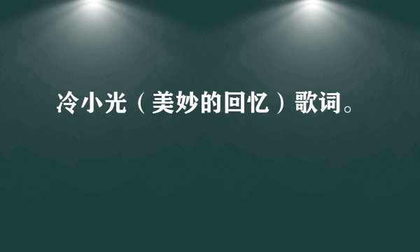 冷小光（美妙的回忆）歌词。