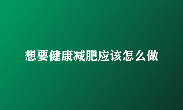 想要健康减肥应该怎么做