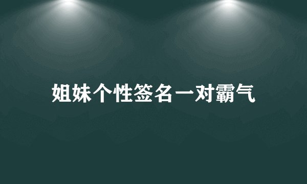 姐妹个性签名一对霸气