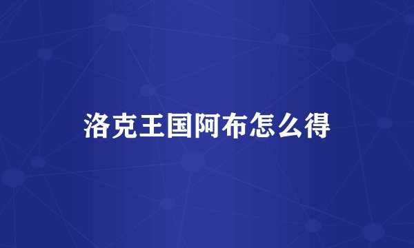 洛克王国阿布怎么得