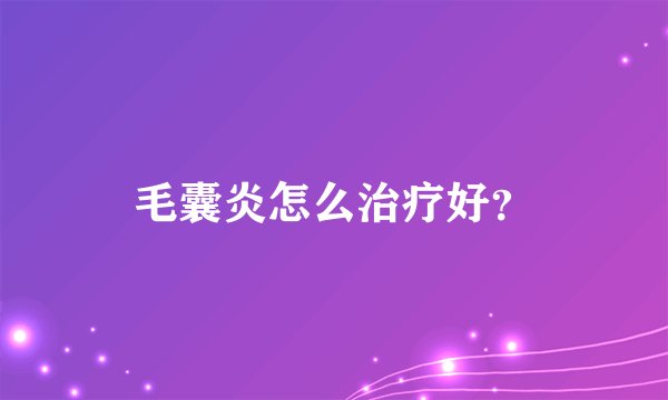 毛囊炎怎么治疗好？