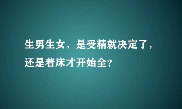 生男生女,是受精就决定了,还是着床才开始全?
