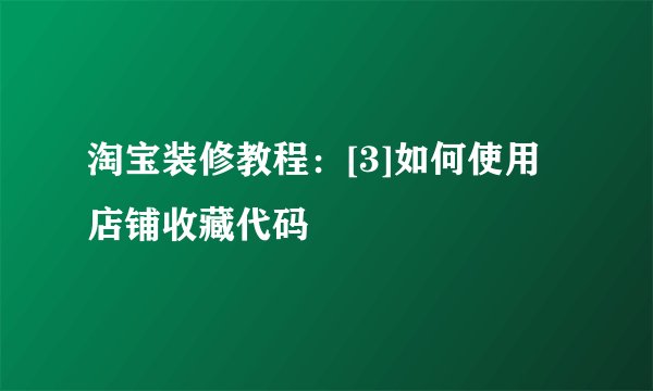 淘宝装修教程：[3]如何使用店铺收藏代码