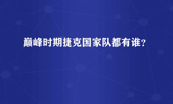 巅峰时期捷克国家队都有谁？