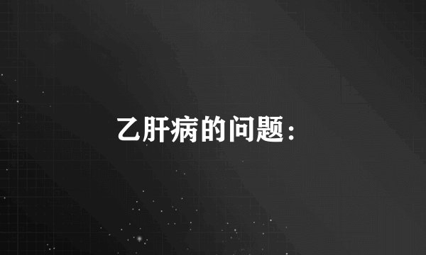 乙肝病的问题：