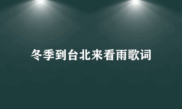 冬季到台北来看雨歌词