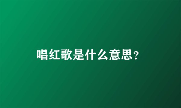 唱红歌是什么意思？