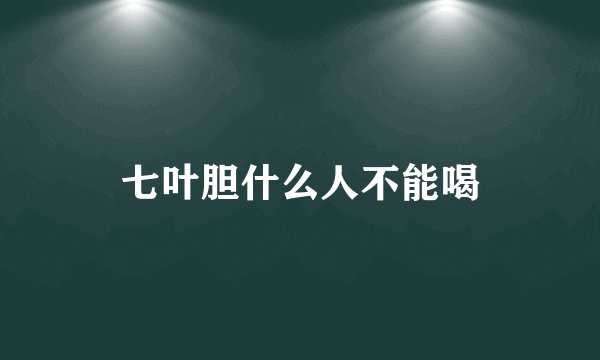 七叶胆什么人不能喝