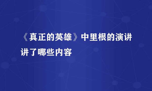 《真正的英雄》中里根的演讲讲了哪些内容