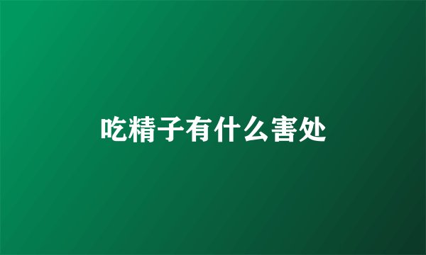 吃精子有什么害处