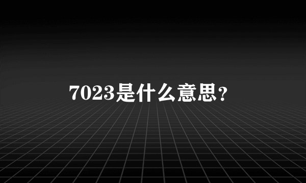 7023是什么意思？