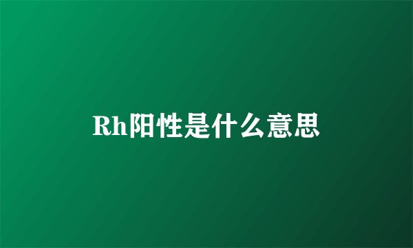 Rh阳性是什么意思