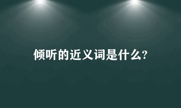 倾听的近义词是什么?