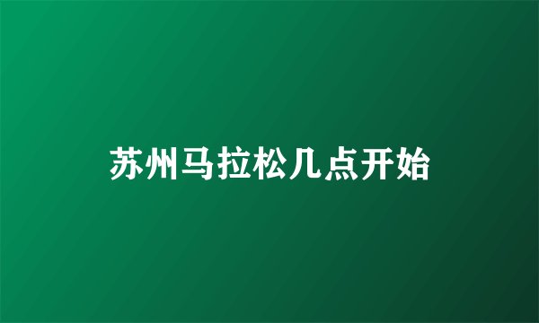 苏州马拉松几点开始