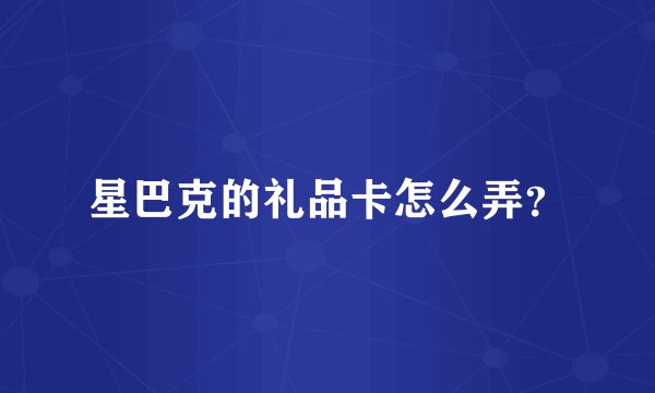星巴克的礼品卡怎么弄？