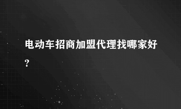 电动车招商加盟代理找哪家好？