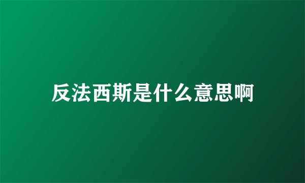 反法西斯是什么意思啊