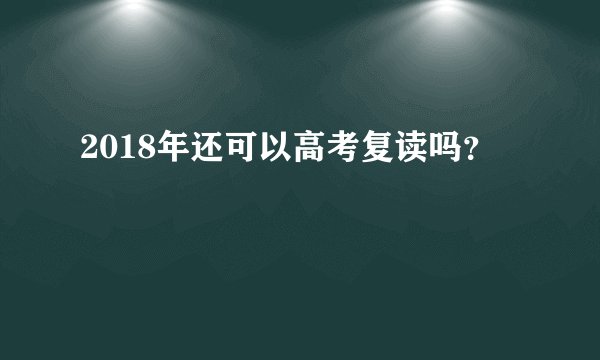 2018年还可以高考复读吗？