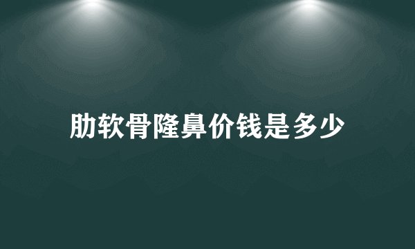 肋软骨隆鼻价钱是多少
