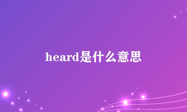 heard是什么意思