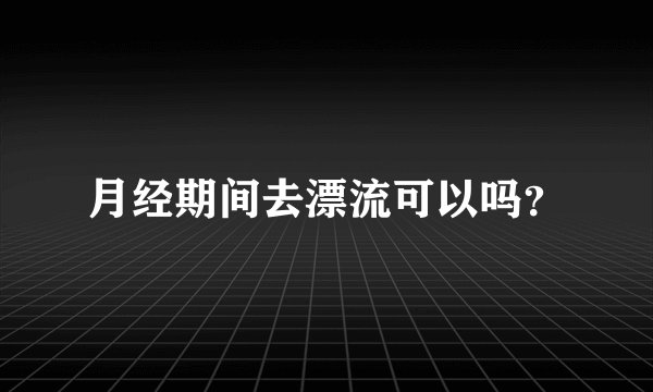 月经期间去漂流可以吗？