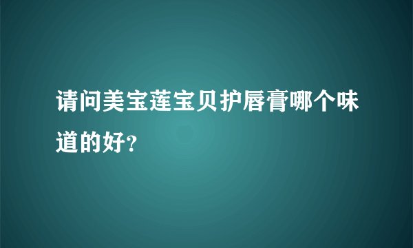 请问美宝莲宝贝护唇膏哪个味道的好?