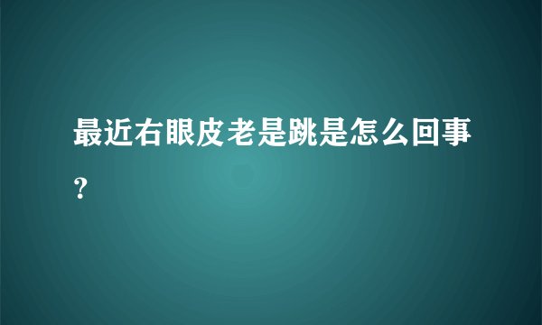 最近右眼皮老是跳是怎么回事?