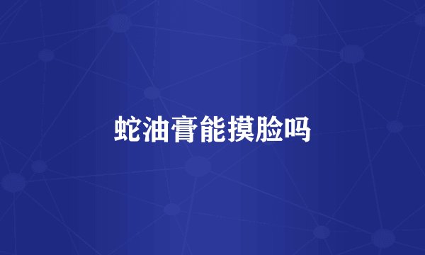 蛇油膏能摸脸吗