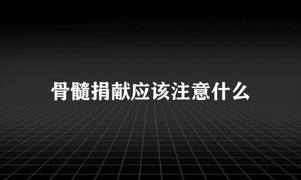 骨髓捐献应该注意什么