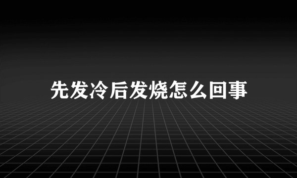先发冷后发烧怎么回事