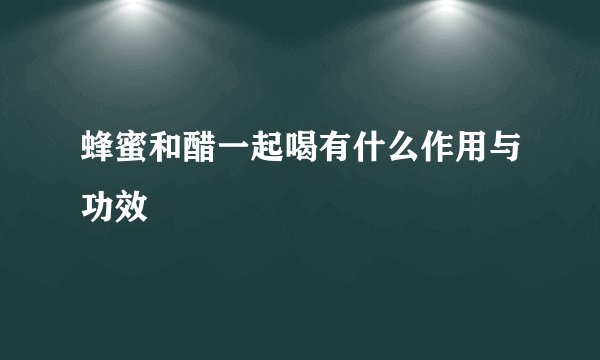 蜂蜜和醋一起喝有什么作用与功效