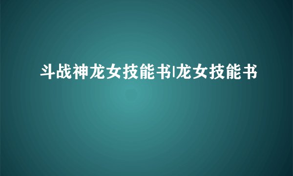 斗战神龙女技能书|龙女技能书