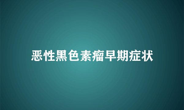 恶性黑色素瘤早期症状
