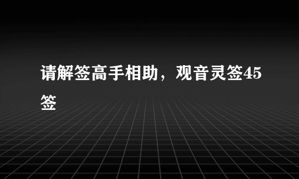 请解签高手相助，观音灵签45签