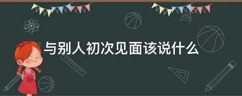 与别人初次见面该说什么